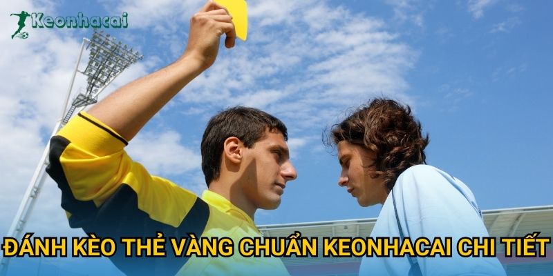 Đánh kèo thẻ vàng chuẩn Keonhacai chi tiết Đánh kèo thẻ vàng chuẩn Keonhacai chi tiết