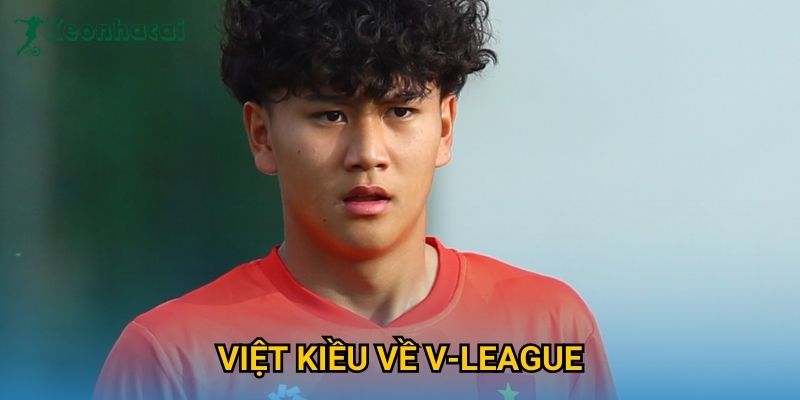 Việt Kiều về V-League Keonhacai – Làn sóng trở lại gây chú ý mùa 2025 1 Việt Kiều về V-League Keonhacai – Làn sóng trở lại gây chú ý mùa 2025