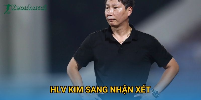 HLV Kim Sang nhận xét Keonhacai – Góc nhìn chiến thuật sau trận đấu 1 HLV Kim Sang nhận xét Keonhacai – Góc nhìn chiến thuật sau trận đấu