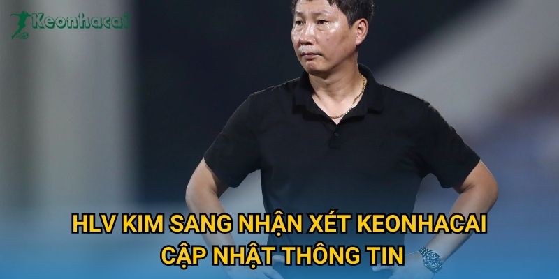 HLV Kim Sang nhận xét Keonhacai cập nhật thông tin HLV Kim Sang nhận xét Keonhacai cập nhật thông tin