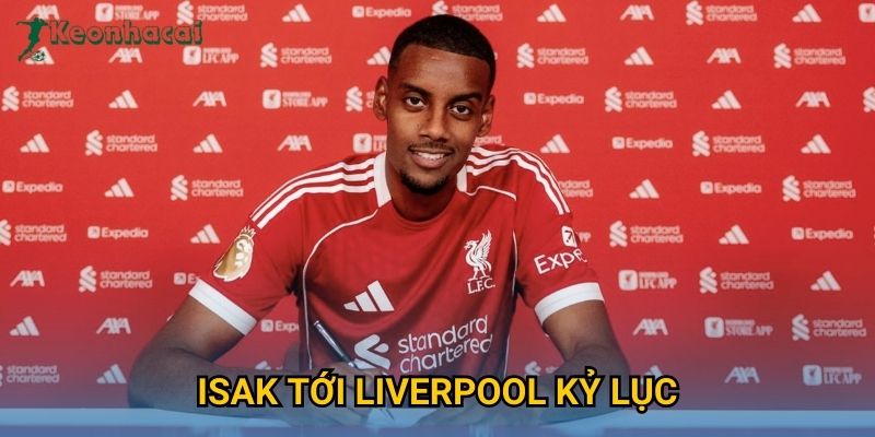 Isak tới Liverpool kỷ lục Keonhacai – Thương vụ gây chấn động Ngoại hạng Anh 1 Isak tới Liverpool kỷ lục Keonhacai – Thương vụ gây chấn động Ngoại hạng Anh