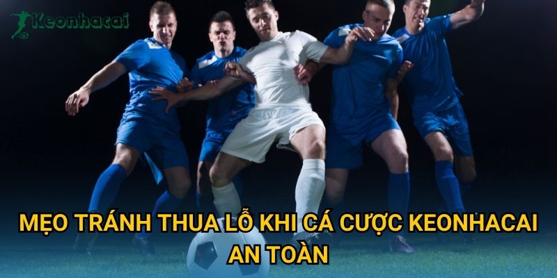 Mẹo tránh thua lỗ khi cá cược Keonhacai an toàn Mẹo tránh thua lỗ khi cá cược Keonhacai an toàn