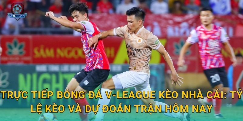 Trực tiếp bóng đá V-League tối nay – Lịch phát sóng và kèo cược cập nhật từ Kèo nhà cái 3 Trực tiếp bóng đá V-League Kèo nhà cái: Tỷ lệ kèo và dự đoán trận hôm nay