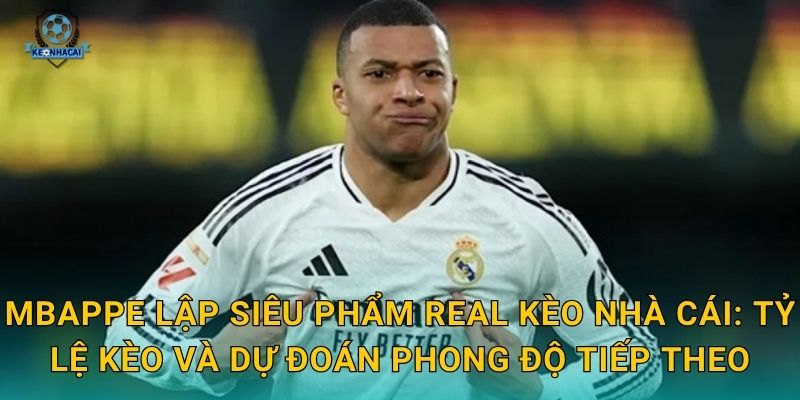 Mbappe lập siêu phẩm Real trong trận thắng kịch tính – Kèo nhà cái cập nhật kèo ngay lập tức 3 Mbappe lập siêu phẩm Real Kèo nhà cái: Tỷ lệ kèo và dự đoán phong độ tiếp theo