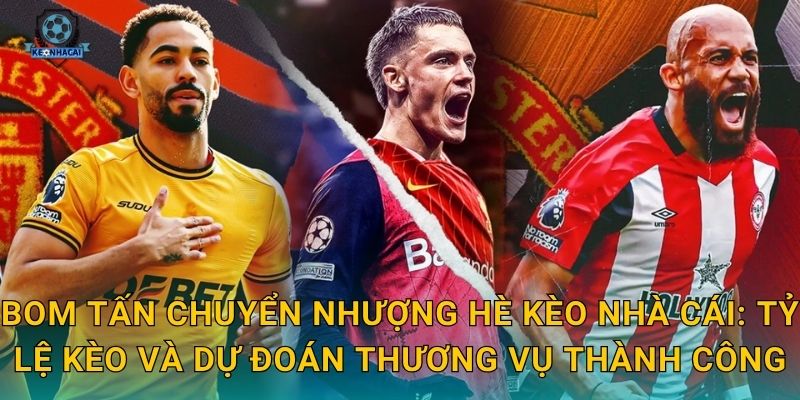 Bom tấn chuyển nhượng hè 2025 sắp nổ – Kèo nhà cái điểm tên những thương vụ đình đám nhất 3 Bom tấn chuyển nhượng hè Kèo nhà cái: Tỷ lệ kèo và dự đoán thương vụ thành công