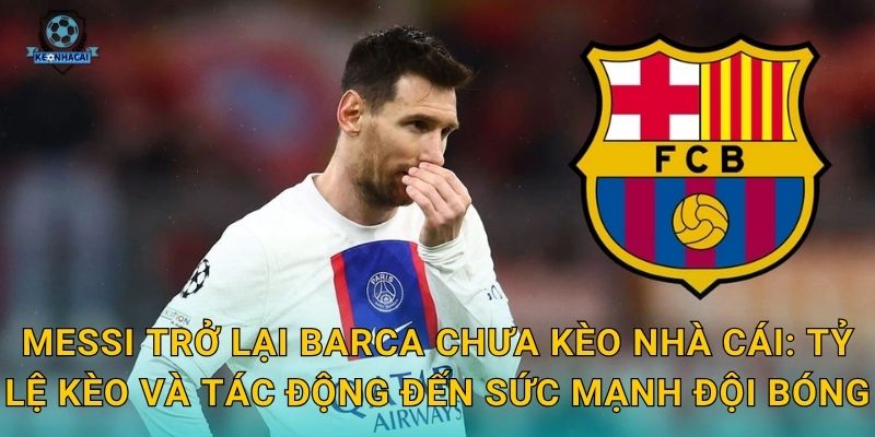 Messi trở lại Barca chưa – Thông tin mới nhất và dự đoán chuyển nhượng nóng từ Kèo nhà cái 3 Messi trở lại Barca chưa Kèo nhà cái: Tỷ lệ kèo và tác động đến sức mạnh đội bóng