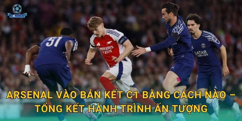 Arsenal vào bán kết C1: Hành trình lịch sử của Pháo thủ qua góc nhìn Kèo nhà cái 2 Arsenal vào bán kết C1 bằng cách nào – Tổng kết hành trình ấn tượng