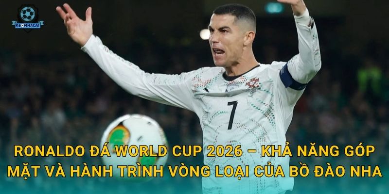 Ronaldo đá World Cup 2026: Giấc mơ cuối cùng hay hiện thực – Kèo nhà cái lên tiếng 2 Ronaldo đá World Cup 2026 – Khả năng góp mặt và hành trình vòng loại của Bồ Đào Nha