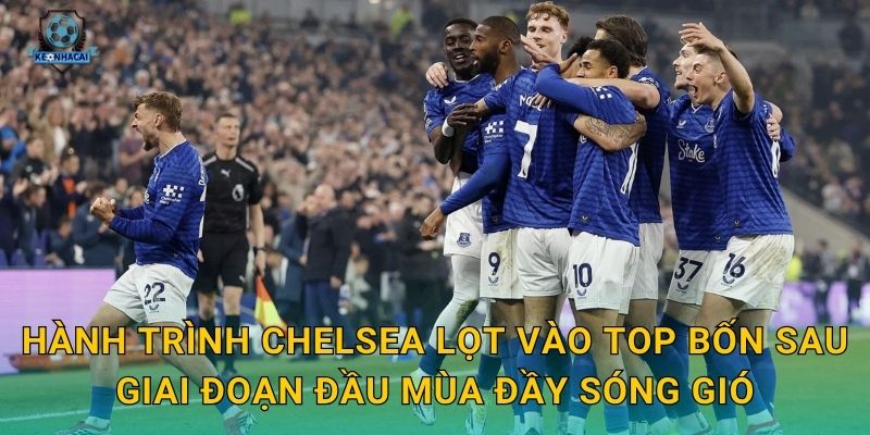 Chelsea lọt vào top bốn: Bước ngoặt bất ngờ của mùa giải qua nhận định Kèo nhà cái 2 Hành trình Chelsea lọt vào top bốn sau giai đoạn đầu mùa đầy sóng gió