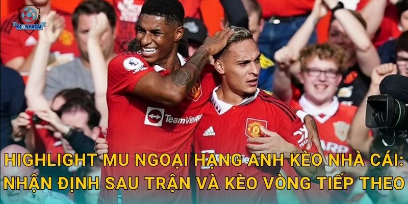 Highlight MU Ngoại hạng Anh vòng mới nhất – Những pha bóng hay nhất qua góc nhìn Kèo nhà cái 3 Highlight MU Ngoại hạng Anh Kèo nhà cái: Nhận định sau trận và kèo vòng tiếp theo