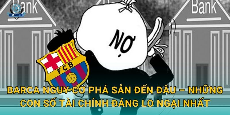 Barca nguy cơ phá sản: Khủng hoảng tài chính nghiêm trọng nhất lịch sử và phản ứng từ Kèo nhà cái 2 Barca nguy cơ phá sản đến đâu – Những con số tài chính đáng lo ngại nhất