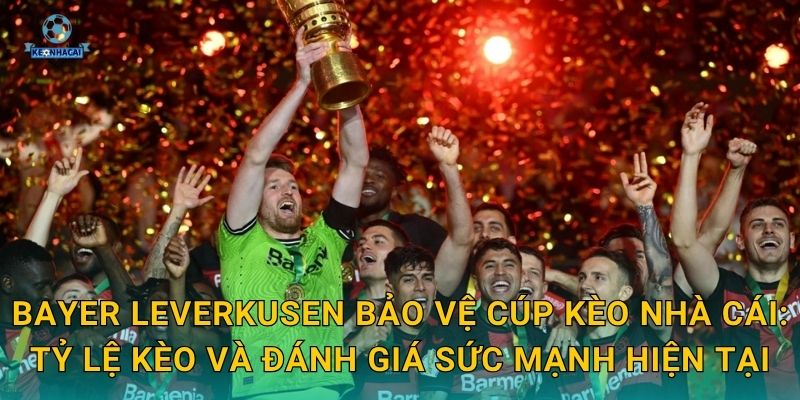 Bayer Leverkusen bảo vệ cúp thành công – Kỳ tích lịch sử Bundesliga qua góc nhìn Kèo nhà cái 3 Bayer Leverkusen bảo vệ cúp Kèo nhà cái: Tỷ lệ kèo và đánh giá sức mạnh hiện tại