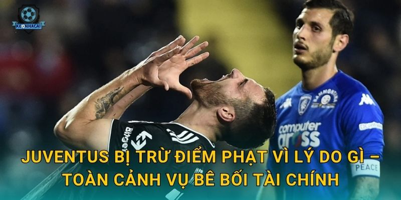 Juventus bị trừ điểm phạt: Bê bối tài chính chấn động Serie A và phân tích từ Kèo nhà cái 2 Juventus bị trừ điểm phạt vì lý do gì – Toàn cảnh vụ bê bối tài chính