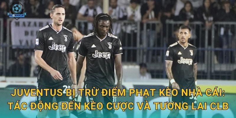 Juventus bị trừ điểm phạt: Bê bối tài chính chấn động Serie A và phân tích từ Kèo nhà cái 3 Juventus bị trừ điểm phạt Kèo nhà cái: Tác động đến kèo cược và tương lai CLB
