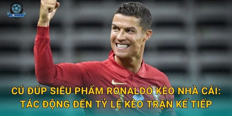 Cú đúp siêu phẩm Ronaldo làm bùng cháy sân cỏ – Kèo nhà cái ghi nhận biến động tỷ lệ 3 Cú đúp siêu phẩm Ronaldo Kèo nhà cái: Tác động đến tỷ lệ kèo trận kế tiếp