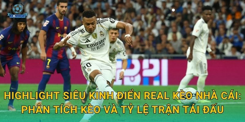 Highlight siêu kinh điển Real: Trận derby đỉnh cao làng bóng đá và bình luận từ Kèo nhà cái 3 Highlight siêu kinh điển Real Kèo nhà cái: Phân tích kèo và tỷ lệ trận tái đấu