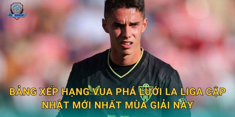 Vua phá lưới La Liga: Cuộc tranh đua đỉnh cao và những con số ấn tượng qua góc nhìn Kèo nhà cái 2 Bảng xếp hạng Vua phá lưới La Liga cập nhật mới nhất mùa giải này