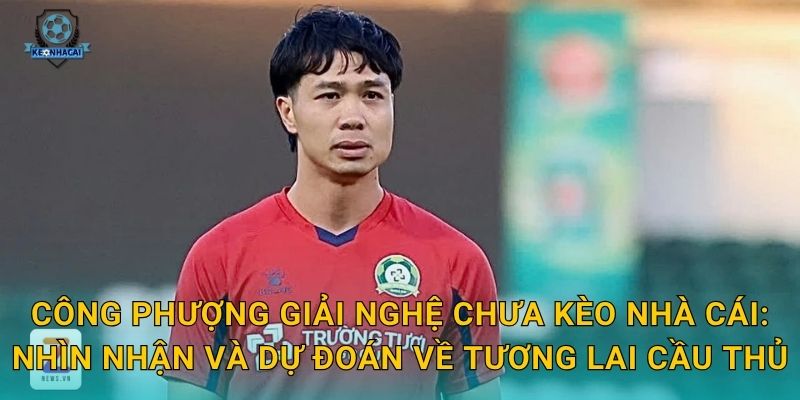 Công Phượng giải nghệ chưa – Câu hỏi lớn của làng bóng đá Việt và bình luận từ Kèo nhà cái 3 Công Phượng giải nghệ chưa Kèo nhà cái: Nhìn nhận và dự đoán về tương lai cầu thủ